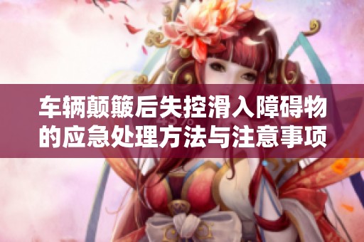 车辆颠簸后失控滑入障碍物的应急处理方法与注意事项