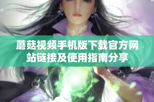蘑菇视频手机版下载官方网站链接及使用指南分享