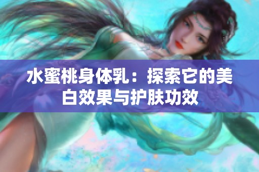 水蜜桃身体乳：探索它的美白效果与护肤功效