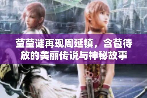 莹莹谜再现周延镇，含苞待放的美丽传说与神秘故事