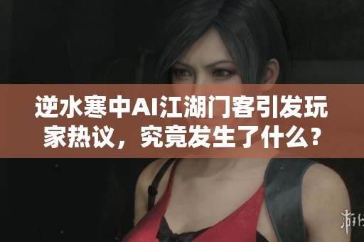 逆水寒中AI江湖门客引发玩家热议，究竟发生了什么？
