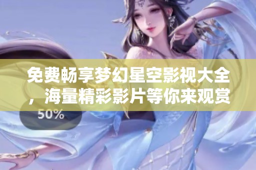 免费畅享梦幻星空影视大全，海量精彩影片等你来观赏