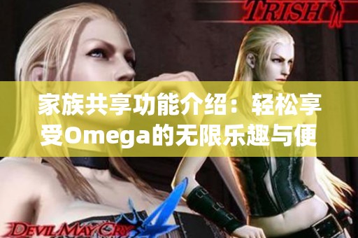 家族共享功能介绍：轻松享受Omega的无限乐趣与便利