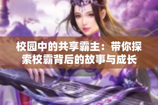校园中的共享霸主：带你探索校霸背后的故事与成长