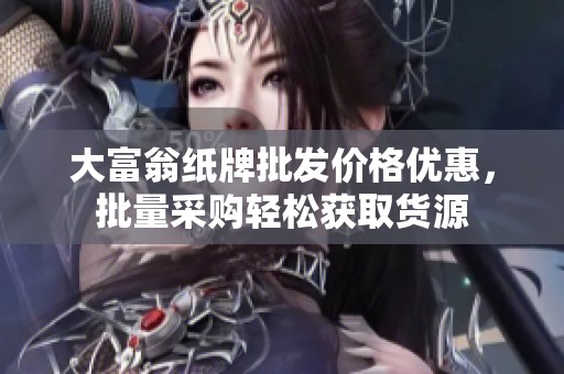 大富翁纸牌批发价格优惠，批量采购轻松获取货源