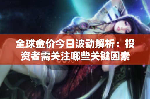 全球金价今日波动解析：投资者需关注哪些关键因素
