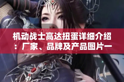 机动战士高达扭蛋详细介绍：厂家、品牌及产品图片一览
