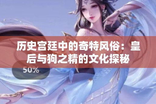 历史宫廷中的奇特风俗：皇后与狗之精的文化探秘