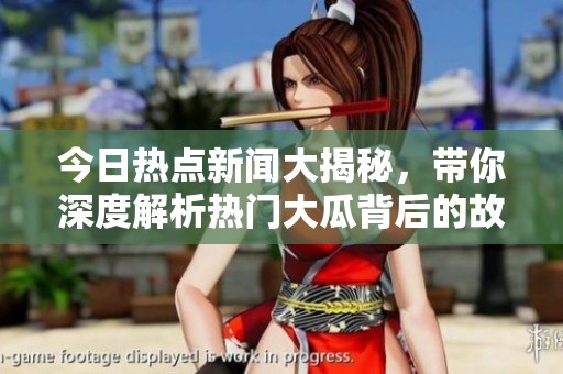 今日热点新闻大揭秘，带你深度解析热门大瓜背后的故事