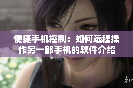 便捷手机控制：如何远程操作另一部手机的软件介绍