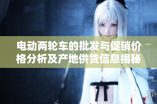 电动两轮车的批发与促销价格分析及产地供货信息揭秘
