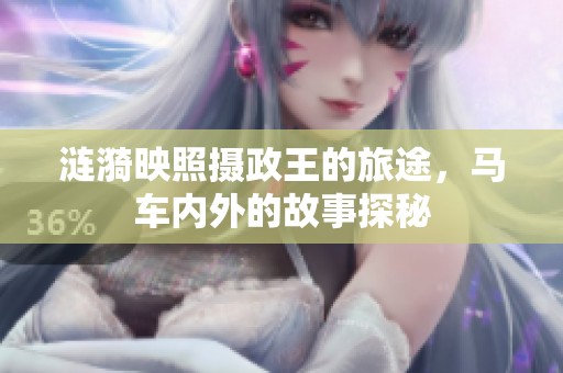 涟漪映照摄政王的旅途，马车内外的故事探秘