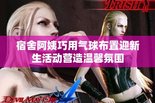 宿舍阿姨巧用气球布置迎新生活动营造温馨氛围
