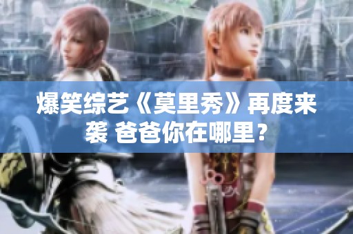 爆笑综艺《莫里秀》再度来袭 爸爸你在哪里？
