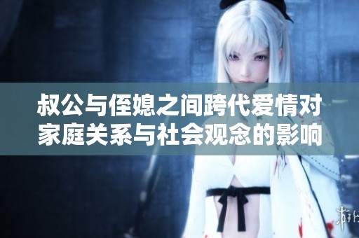 叔公与侄媳之间跨代爱情对家庭关系与社会观念的影响探讨