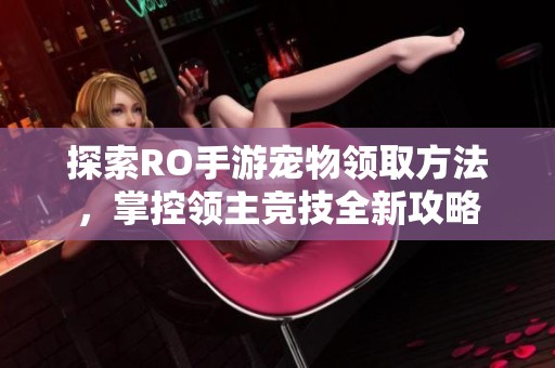 探索RO手游宠物领取方法，掌控领主竞技全新攻略