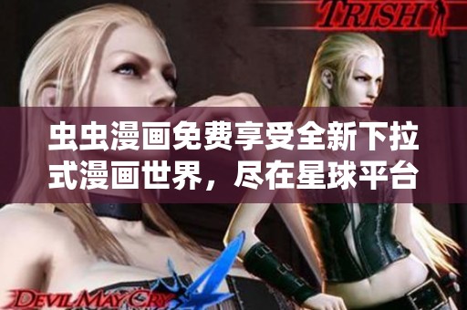 虫虫漫画免费享受全新下拉式漫画世界，尽在星球平台