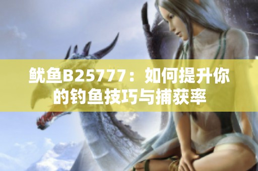 鱿鱼B25777：如何提升你的钓鱼技巧与捕获率