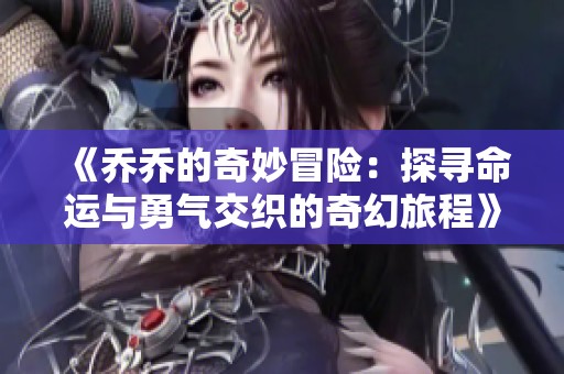 《乔乔的奇妙冒险：探寻命运与勇气交织的奇幻旅程》