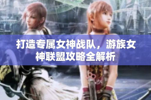 打造专属女神战队，游族女神联盟攻略全解析