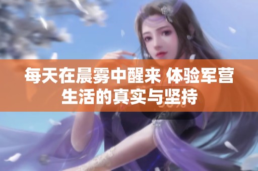每天在晨雾中醒来 体验军营生活的真实与坚持