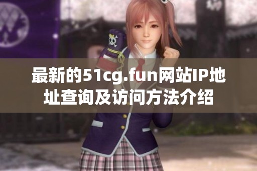 最新的51cg.fun网站IP地址查询及访问方法介绍
