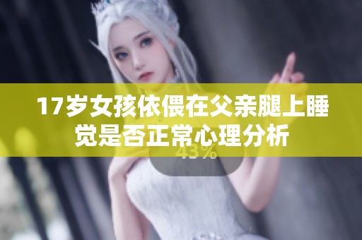 17岁女孩依偎在父亲腿上睡觉是否正常心理分析