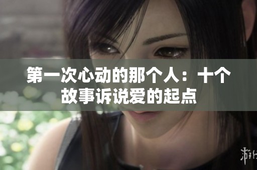 第一次心动的那个人：十个故事诉说爱的起点