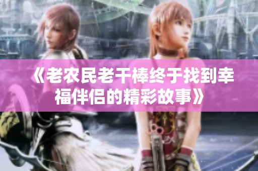 《老农民老干棒终于找到幸福伴侣的精彩故事》
