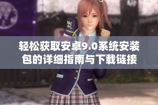 轻松获取安卓9.0系统安装包的详细指南与下载链接