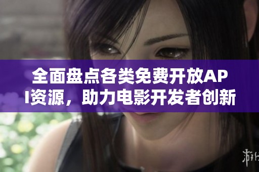 全面盘点各类免费开放API资源，助力电影开发者创新