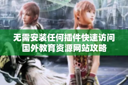 无需安装任何插件快速访问国外教育资源网站攻略