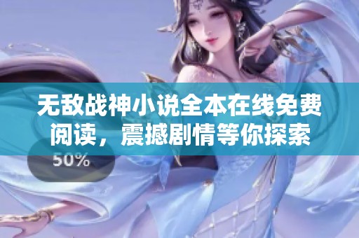 无敌战神小说全本在线免费阅读，震撼剧情等你探索