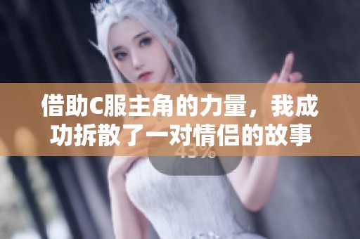 借助C服主角的力量，我成功拆散了一对情侣的故事