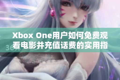 Xbox One用户如何免费观看电影并充值话费的实用指南