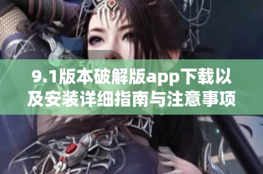9.1版本破解版app下载以及安装详细指南与注意事项