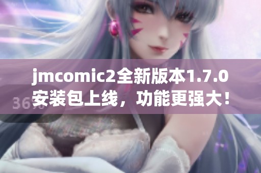 jmcomic2全新版本1.7.0安装包上线，功能更强大！