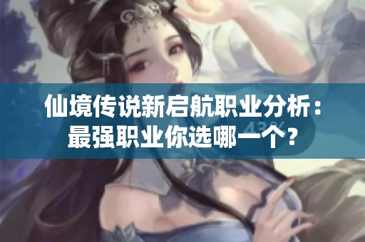 仙境传说新启航职业分析：最强职业你选哪一个？