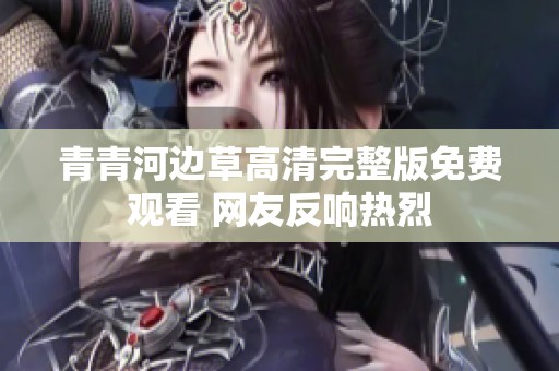 青青河边草高清完整版免费观看 网友反响热烈