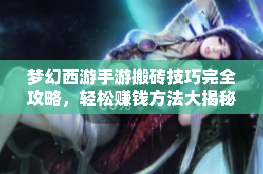 梦幻西游手游搬砖技巧完全攻略，轻松赚钱方法大揭秘