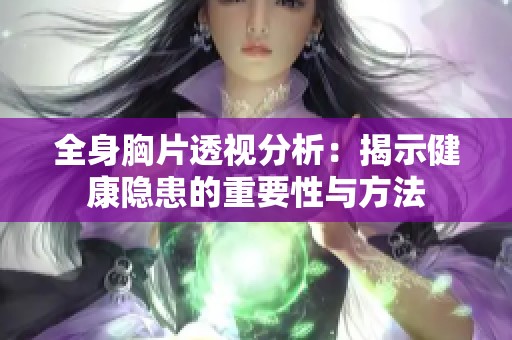全身胸片透视分析：揭示健康隐患的重要性与方法