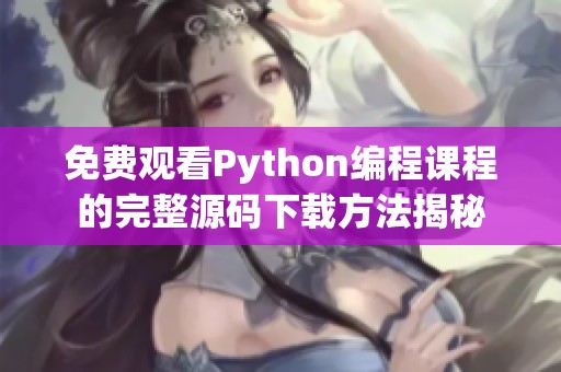 免费观看Python编程课程的完整源码下载方法揭秘