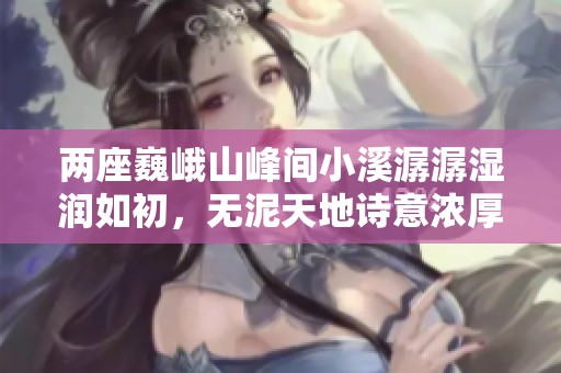 两座巍峨山峰间小溪潺潺湿润如初，无泥天地诗意浓厚