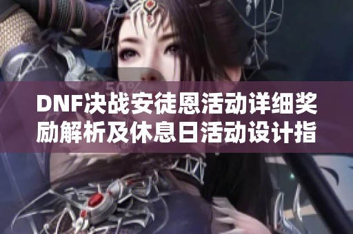 DNF决战安徒恩活动详细奖励解析及休息日活动设计指南