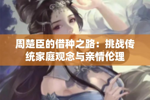 周楚臣的借种之路：挑战传统家庭观念与亲情伦理