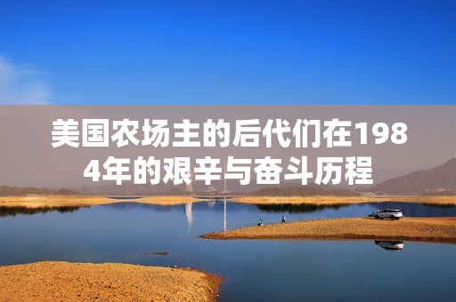 美国农场主的后代们在1984年的艰辛与奋斗历程
