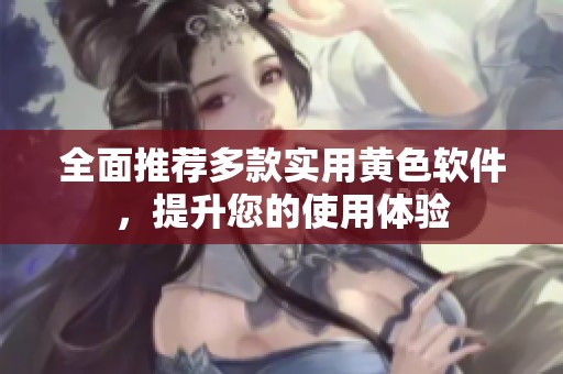 全面推荐多款实用黄色软件，提升您的使用体验
