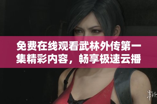 免费在线观看武林外传第一集精彩内容，畅享极速云播放体验