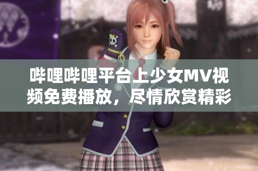 哔哩哔哩平台上少女MV视频免费播放，尽情欣赏精彩内容