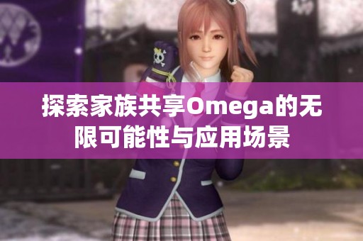 探索家族共享Omega的无限可能性与应用场景